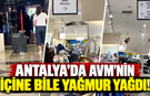 Antalya'da AVM'nin içine bile yağmur yağdı!