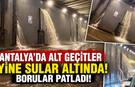Antalya'da alt geçitler yine sular altında! Borular patladı!