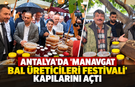 Antalya'da 'Manavgat Bal Üreticileri Festivali' kapılarını açtı