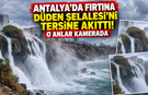 Antalya’da fırtına Düden Şelalesi’ni tersine akıttı! O anlar kamerada