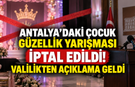 Antalya’daki çocuk güzellik yarışması iptal edildi! Valilikten açıklama geldi