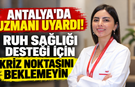 Antalya'da uzmanı uyardı! Ruh sağlığı desteği için kriz noktasını beklemeyin