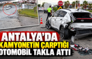 Antalya'da kamyonetin çarptığı otomobil takla attı