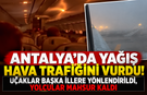 Antalya’da yağış hava trafiğini vurdu! Uçaklar başka illere yönlendirildi, yolcular mahsur kaldı
