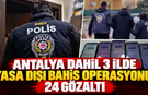 Antalya dahil 3 ilde yasa dışı bahis operasyonu! 24 gözaltı