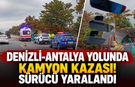 Denizli-Antalya yolunda kamyon kazası! Sürücü yaralandı