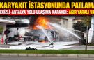 Akaryakıt istasyonunda patlama! Denizli-Antalya yolu ulaşıma kapandı: Ağır yaralı var