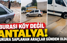 Burası köy değil Antalya! Çukura saplanan araçlar gündem oldu