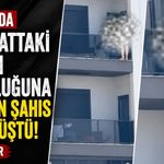Antalya'da 7'nci kattaki balkon korkuluğuna tutunan şahıs aşağı düştü!