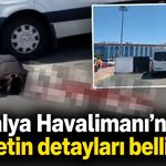 Antalya Havalimanı’ndaki cinayetin detayları belli oldu!