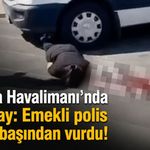 Antalya Havalimanı'nda feci olay: Emekli polis kadını başından vurdu!