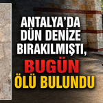 Antalya'da dün denize bırakılmıştı, bugün ölü bulundu