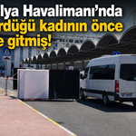 Antalya Havalimanı'nda öldürdüğü kadının önce evine gitmiş!