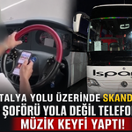 Antalya yolu üzerinde skandal! Otobüs şoförü yola değil telefona baktı, müzik keyfi yaptı!