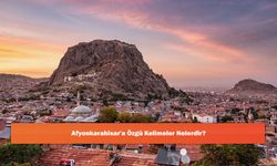 Afyonkarahisar'a Özgü Kelimeler Nelerdir?