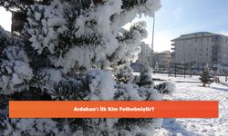 Ardahan'ı İlk Kim Fethetmiştir?