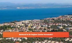 Balıkesir'in En Sağlam Zemini Nerededir?