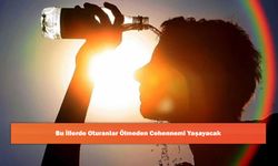 Bu İllerde Oturanlar Ölmeden Cehennemi Yaşayacak