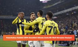 Fenerbahçe Kulübü UEFA Denetimi Altında Zorlu Bir Mali Süreçten Geçiyor