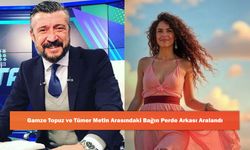 Gamze Topuz ve Tümer Metin Arasındaki Bağın Perde Arkası Aralandı