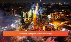 Çorum'un En Sağlam Zemini Nerededir?
