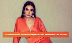 Ekranların Sevilen Yüzü Ecem Özkaya Hakkında Merak Edilen Tüm Detaylar