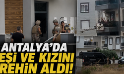 Antalya'da eşi ve kızını rehin aldı!