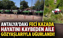 Antalya'daki feci kazada hayatını kaybeden aile gözyaşlarıyla uğurlandı!