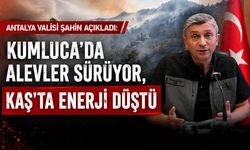 Antalya Valisi Şahin açıkladı: "Kumluca'da alevler sürüyor, Kaş'ta enerji düştü"