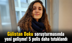 Gülistan Doku soruşturmasında yeni gelişme! 5 polis daha tutuklandı