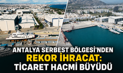 Antalya Serbest Bölgesi'nden rekor ihracat: Ticaret hacmi büyüdü