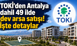 TOKİ'den Antalya dahil 49 ilde dev arsa satışı! İşte detaylar