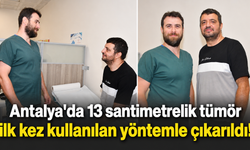 Antalya'da 13 santimetrelik tümör ilk kez kullanılan yöntemle çıkarıldı!