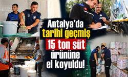 Antalya’da tarihi geçmiş 15 ton süt ürününe el koyuldu!