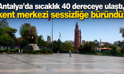 Antalya’da sıcaklık 40 dereceye ulaştı, kent merkezi sessizliğe büründü!