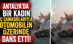 Antalya'da bir kadın iç çamaşırlarıyla otomobilin üzerinde dans etti!