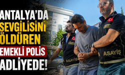 Antalya'da sevgilisini öldüren emekli polis adliyede!