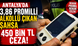 Antalya’da 3,86 promilli alkollü çıkan şahsa 450 bin TL ceza!