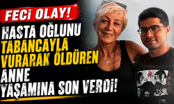 Hasta oğlunu tabancayla vurarak öldüren anne yaşamına son verdi!