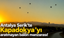 Antalya Serik’te Kapadokya’yı aratmayan balon manzarası!