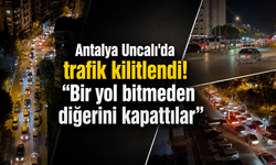 Antalya Uncalı'da trafik kilitlendi! "Bir yol bitmeden diğerini kapattılar"