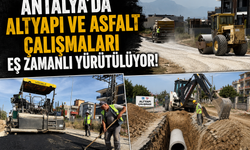 Antalya'da altyapı ve asfalt çalışmaları eş zamanlı yürütülüyor!