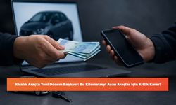 Kiralık Araçta Yeni Dönem Başlıyor: Bu Kilometreyi Aşan Araçlar İçin Kritik Karar!