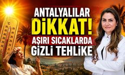 Antalyalılar dikkat! Aşırı sıcaklarda gizli tehlike