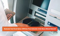 Bankada Yeni Ücret Şoku: ATM’den Para Çekenler Artık Buna Dikkat Edecek!