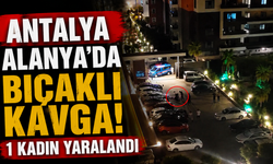 Antalya Alanya'da bıçaklı kavga! 1 kadın yaralandı