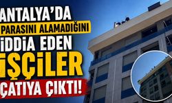 Antalya'da parasını alamadığını iddia eden işçiler çatıya çıktı!