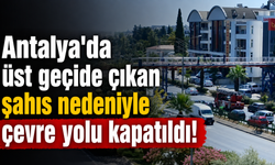 Antalya'da üst geçide çıkan şahıs nedeniyle çevre yolu kapatıldı! İşte o anlar