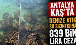 Antalya Kaş’ta denize atık su sızıntısına 839 bin lira ceza!