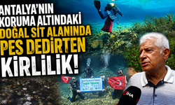 Antalya’nın koruma altındaki doğal sit alanında pes dedirten kirlilik!